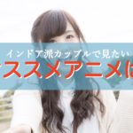 インドア派カップルで楽しみたい！オススメのアニメは？