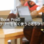 MacBook Proを8ヶ月使ってわかった！バッテリーを多く消費する使い方5つ！