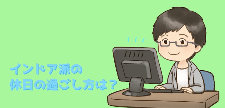 インドア派は休日に家から一歩も出ないってホント?僕の休日の過ごし方