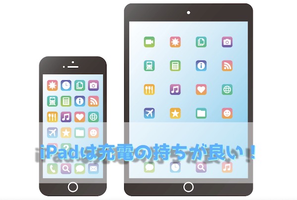 iPadは充電の持ちが良い！