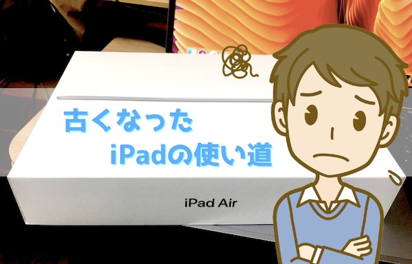 使わなくなったiPadの使い道