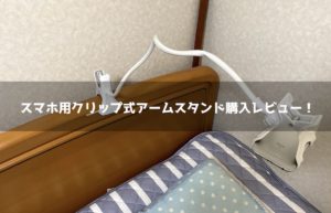 スマホ用クリップ式アームスタンド購入レビュー！