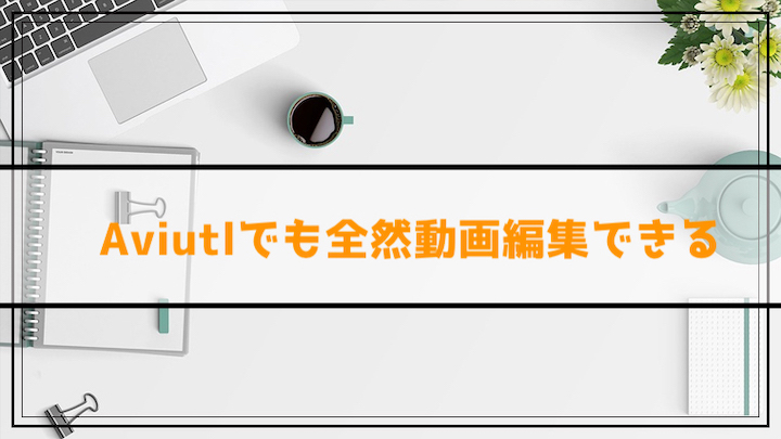 Aviutlでも全然動画編集できる