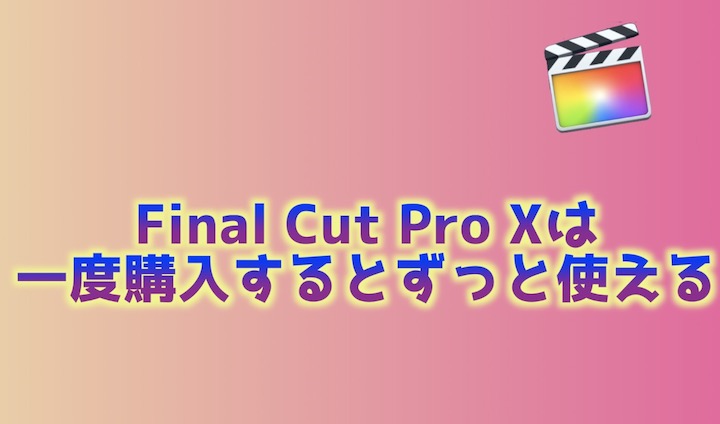 Final Cut Pro X 購入したらずっと使える