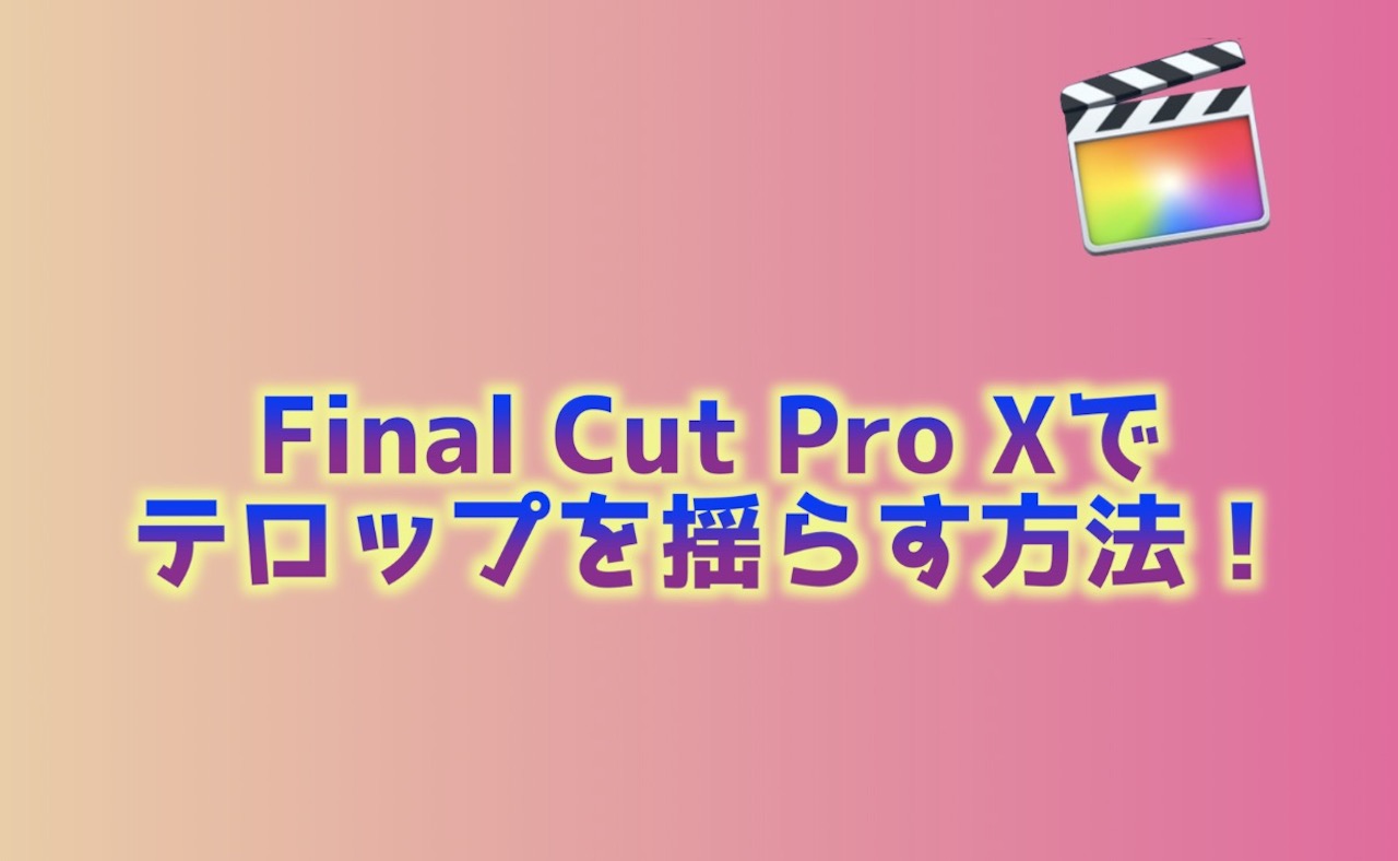 Final Cut Pro Xでテロップを揺らす方法