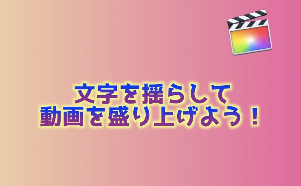 Final Cut Pro Xで文字を揺らして動画を盛り上げよう！
