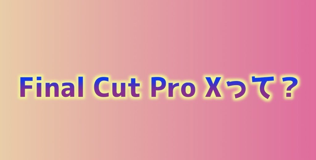Final Cut Pro XはAppleが提供する有料の動画編集ソフト