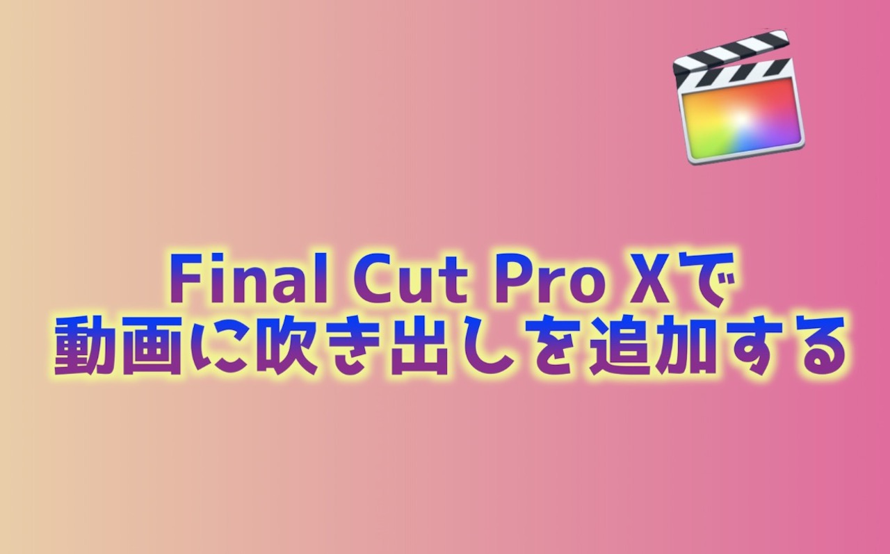 Final Cut Pro Xを使って動画に吹き出しを追加する