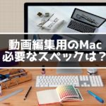 動画編集用のmacの選び方