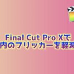【Final Cut Pro X】撮影した動画のフリッカーを軽減させる方法