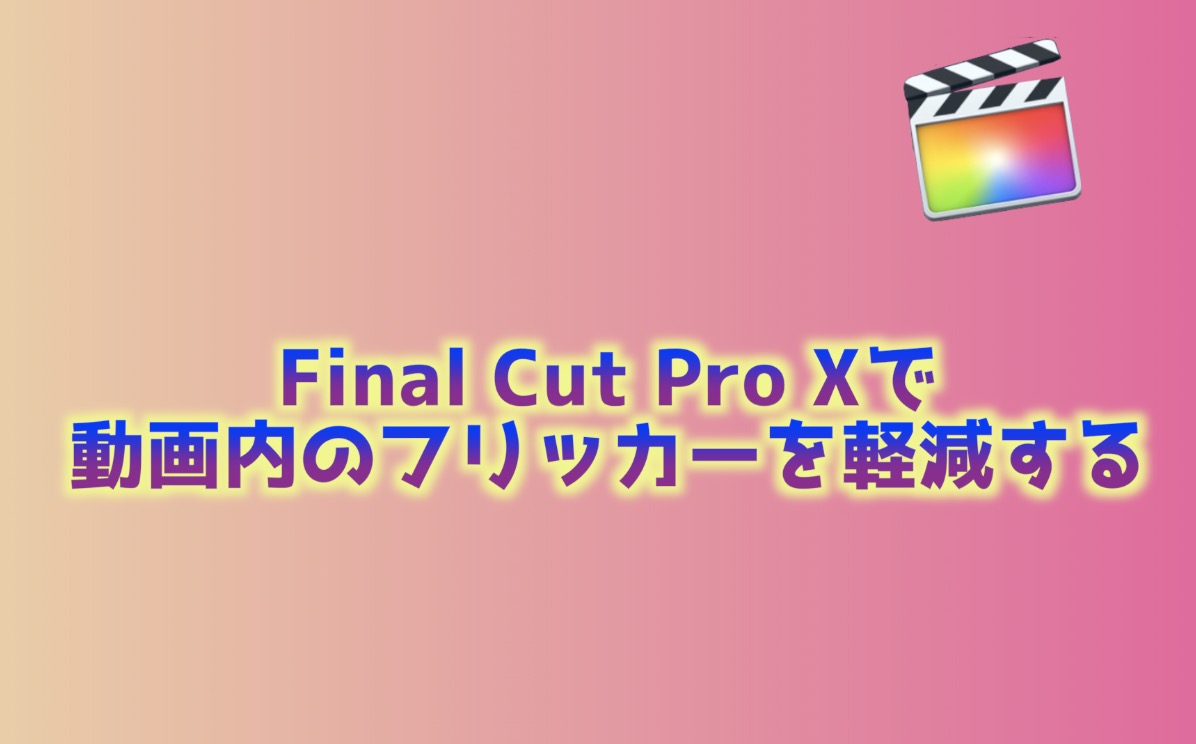 Final Cut Pro X フリッカーを軽減する