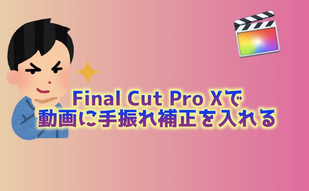 Final Cut Pro Xで動画に手振れ補正を入れる