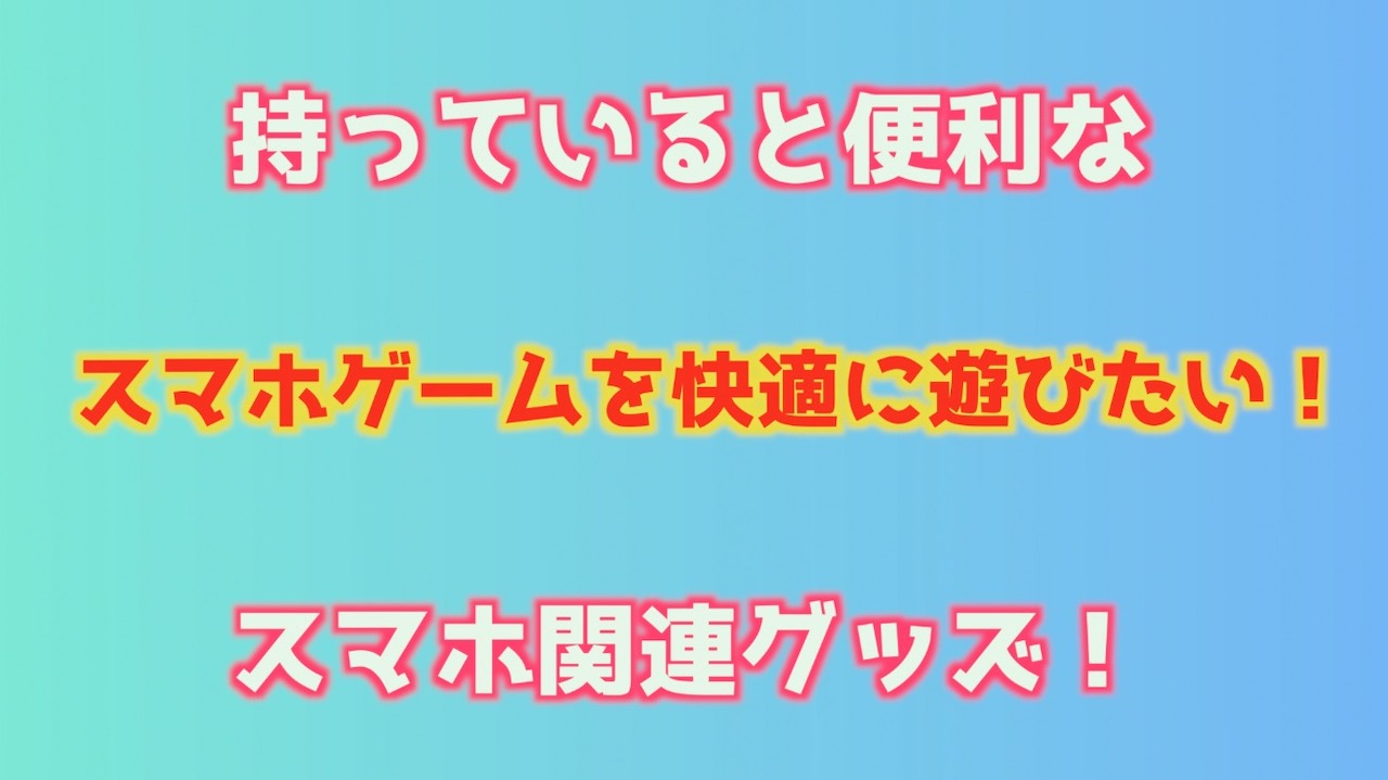 スマホゲームに夢中になれる快適グッズ インドアろんろんのお役立ちブログ