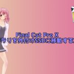 Final Cut Pro Xのライブラリを外付けSSDに移動する方法！
