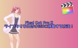 Final Cut Pro Xのライブラリを外付けSSDに移動する方法！