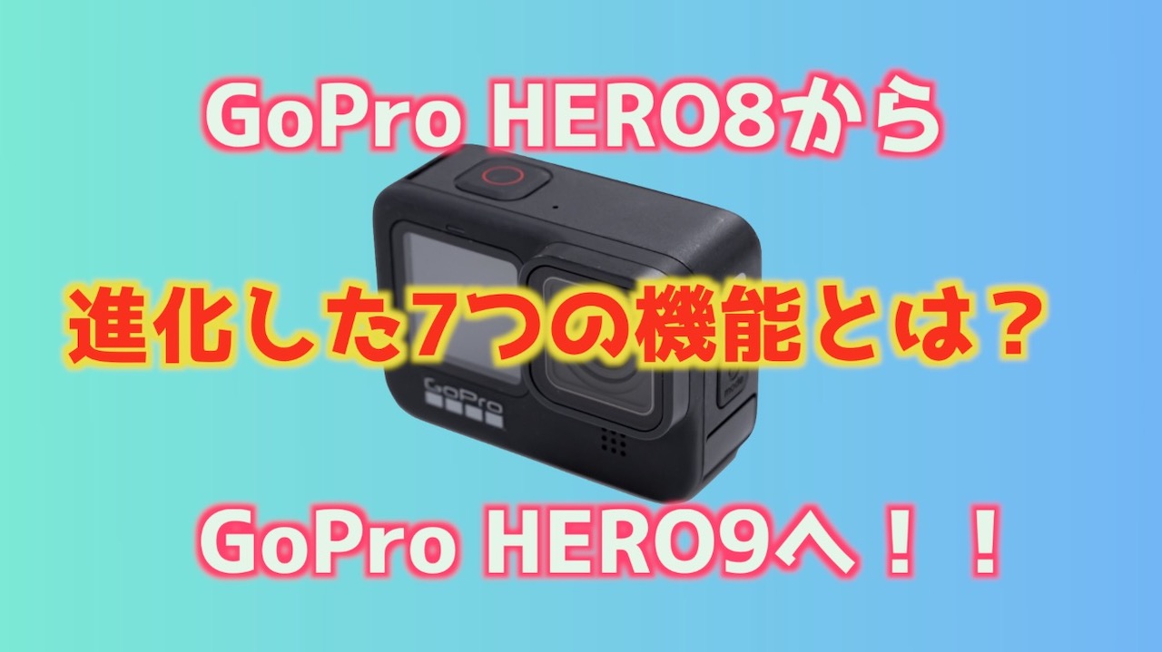 GoPro HERO8からGo Pro HERO9へ進化したポイント