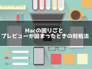 Macでプレビューが読み込んだまま固まったときの対処法！