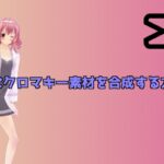 Capcutで動画にクロマキー素材を合成する方法