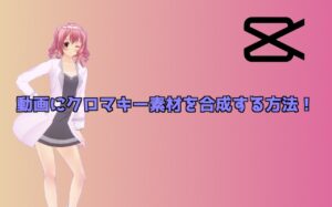 【Capcut講座】動画にクロマキー素材を合成する方法！