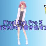 Final Cut Pro Xを使ってMP4で動画を書き出す方法