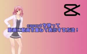 【capcut講座】動画を重ねて再生させる方法！動画を透過して重ねる！