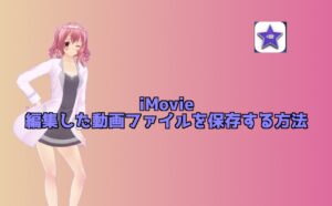 【iMovieの使い方】編集した動画を保存する方法！高画質で保存しよう！