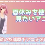 夏休みで見ておきたいアニメを紹介！