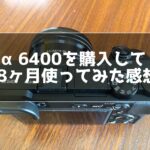 α6400を8ヶ月使ってみた感想