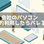 会社のパソコンでネットサーフィン バレる？