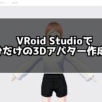 初心者でも自作VRアバターが作れる！VRoid Studioの使い方を紹介！
