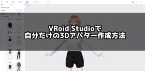 初心者でも自作VRアバターが作れる！VRoid Studioの使い方を紹介！