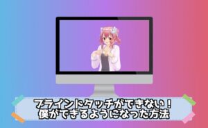 キーボードでブラインドタッチができない！僕ができるようになった方法を紹介