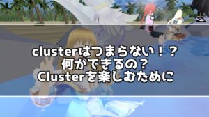 clusterはつまらない？何ができて何をすれば良いの？こんな疑問解決します