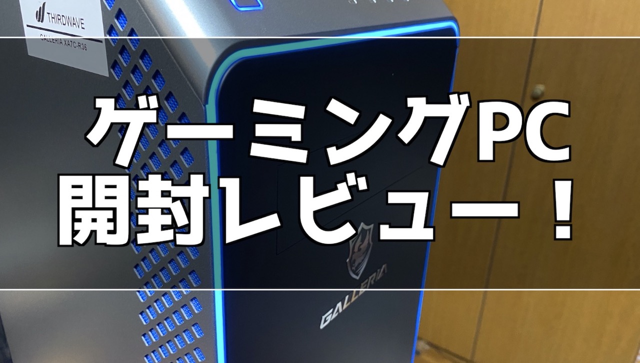 ゲーミングPC】GALLERIA XA7C-R36購入&開封レビュー！【ドスパラ 