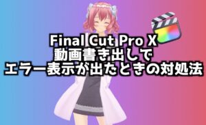 【Final Cut Pro X】この項目は現在 カメラ上のメディアを参照しているため 共有できませんと表示される