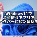 Windows11でよく使うアプリをタスクバーにピン留めする方法
