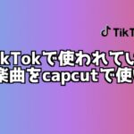TikTokで使われているあの楽曲をcapcutで使いたい