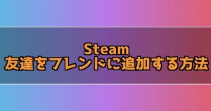 Steamで友達をフレンドに追加する3つの方法！フレンドを追加してSteamで遊ぼう！