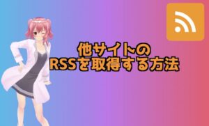 2chまとめ初心者向け！他サイトのRSSを取得する方法