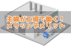 主婦が工場で働くメリット・デメリット！工場は主婦に働きやすいってホント？