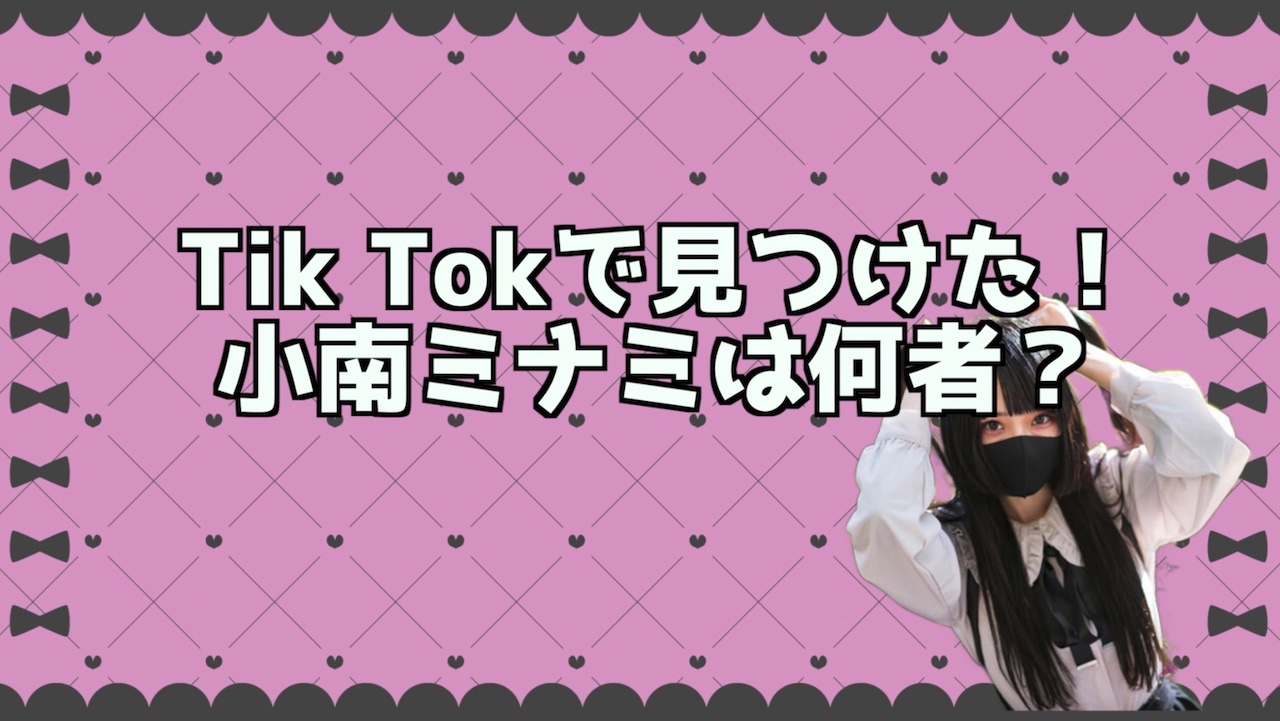 tik tok 小南ミナミは何者