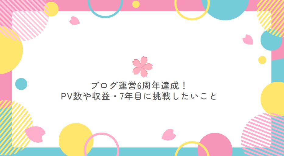 ブログ運営6周年達成！PV数や収益は？今後やりたいこと