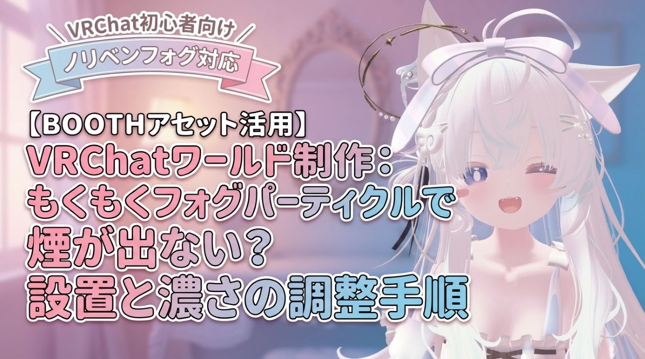 VRChatワールド制作：もくもくフォグパーティクルで煙が出ない？設置と濃さの調整手順