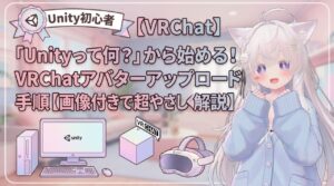「Unityって何？」から始める！VRChatアバターアップロード手順【画像付きで超やさしく解説】