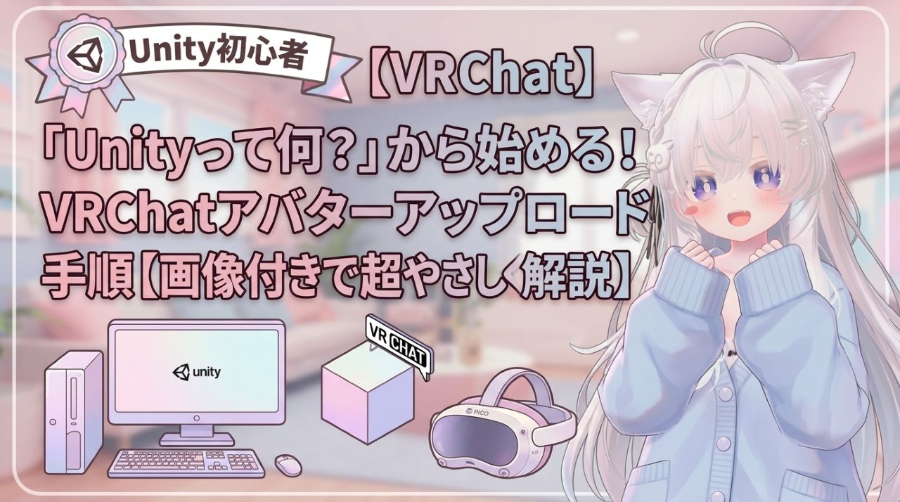 「Unityって何？」から始める！VRChatアバターアップロード手順【画像付きで超やさしく解説】