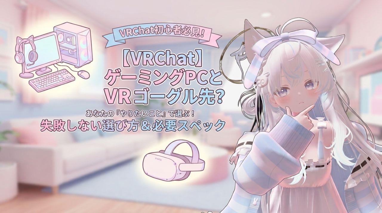 【VRChat】ゲーミングPCとVRゴーグルはどっちが先？失敗しない選び方＆必要スペック