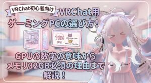 【初心者向け】VRChat用ゲーミングPCの選び方！GPUの数字の意味からメモリ32GB必須の理由まで解説